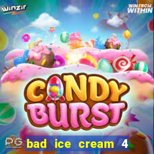 bad ice cream 4 click jogos